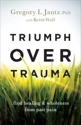 Triumf nad traumatem: Vyzkoušejte si, jak se uzdravit a dosáhnout celistvosti po prožité bolesti. - Triumph Over Trauma: Find Healing and Wholeness from Past Pain