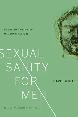 Sexuální příčetnost pro muže: Vydání knihy: Znovu vytvořit svou mysl v bláznivé kultuře - Sexual Sanity for Men: Re-Creating Your Mind in a Crazy Culture