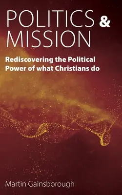 Politika a misie: Znovuobjevení politické moci toho, co křesťané dělají. - Politics & Mission: Rediscovering the Political Power of What Christians Do