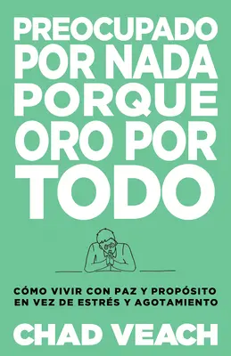 Preocupado Por NADA Porque Oro Por Todo: Cmo Vivir Con Paz Y Propsito En Vez de Estrs Y Agotamiento: Cmo Vivir Con Paz Y Propsito En Vez de Estrs Y Agotamiento - Preocupado Por NADA Porque Oro Por Todo: Cmo Vivir Con Paz Y Propsito En Vez de Estrs Y Agotamiento