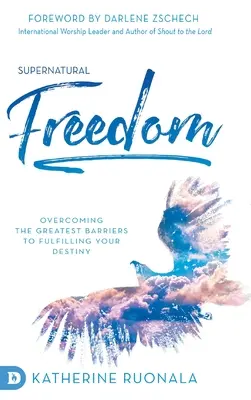 Nadpřirozená svoboda: Překonávání největších překážek na cestě k naplnění svého osudu - Supernatural Freedom: Overcoming the Greatest Barriers to Fulfilling Your Destiny