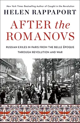 Po Romanovcích: Ruský exil v Paříži od Belle poque přes revoluci až po válku - After the Romanovs: Russian Exiles in Paris from the Belle poque Through Revolution and War