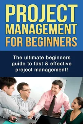 Řízení projektů pro začátečníky: Průvodce pro začátečníky, jak rychle a efektivně řídit projekty! - Project Management For Beginners: The ultimate beginners guide to fast & effective project management!