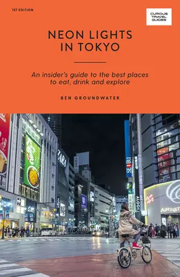 Neonová světla v Tokiu: Vydejte se na cestu do Tokia: Průvodce zasvěcených po nejlepších místech k jídlu, pití a poznávání - Neon Lights in Tokyo: An Insider's Guide to the Best Places to Eat, Drink and Explore