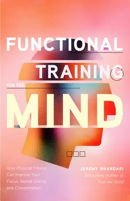 Funkční trénink mysli: Jak může fyzická zdatnost zlepšit vaše soustředění, jasnost mysli a koncentraci (Hýbejte svým tělem) - Functional Training for the Mind: How Physical Fitness Can Improve Your Focus, Mental Clarity, and Concentration (Moving Your Body)