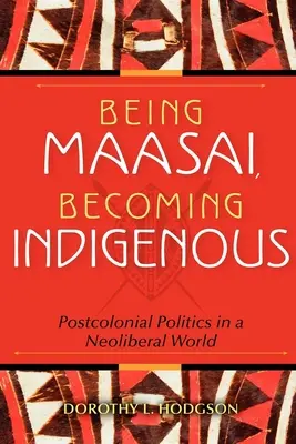 Being Maasai, Becoming Indigenous (Být Masaj, stát se domorodcem): Postkoloniální politika v neoliberálním světě. - Being Maasai, Becoming Indigenous: Postcolonial Politics in a Neoliberal World