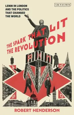 Jiskra, která zažehla revoluci: Lenin v Londýně a politika, která změnila svět - The Spark That Lit the Revolution: Lenin in London and the Politics That Changed the World