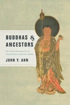 Buddhové a předkové: Buddhové: náboženství a bohatství v Koreji čtrnáctého století - Buddhas & Ancestors: Religion and Wealth in Fourteenth-Century Korea