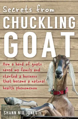 Tajemství z Chuckling Goat: Jak stádo koz zachránilo mou rodinu a založilo firmu, která se stala fenoménem přírodního zdraví - Secrets from Chuckling Goat: How a Herd of Goats Saved my Family and Started a Business that Became a Natural Health Phenomenon