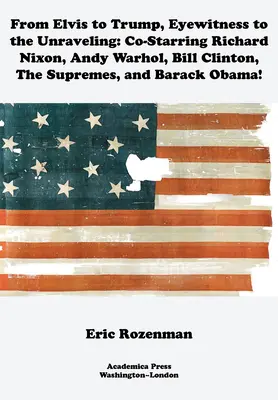 Od Elvise k Trumpovi, Očitý svědek rozpadu: Spoluúčinkují Richard Nixon, Andy Warhol, Bill Clinton, Supremes a Barack Obama. - From Elvis to Trump, Eyewitness to the Unraveling: Co-Starring Richard Nixon, Andy Warhol, Bill Clinton, the Supremes, and Barack Obama