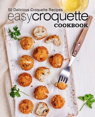 Snadná kuchařka kroket: Svačinová kuchařka: 50 receptů na lahodné krokety (2. vydání) - Easy Croquette Cookbook: 50 Delicious Croquette Recipes (2nd Edition)