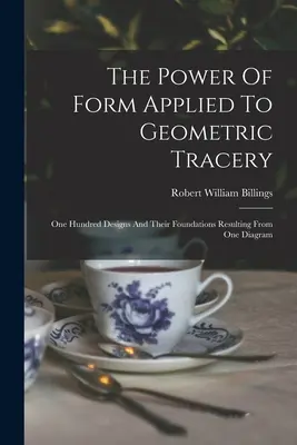 Síla formy aplikovaná na geometrickou trachtaci: Sto vzorů a jejich základů vyplývajících z jednoho schématu - The Power Of Form Applied To Geometric Tracery: One Hundred Designs And Their Foundations Resulting From One Diagram