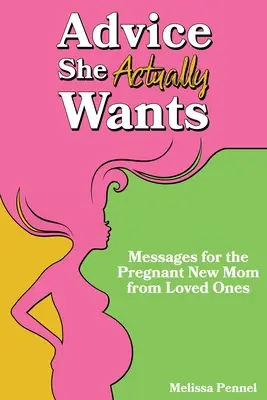 Rady, které skutečně chce: Vzkazy pro těhotné novopečené maminky od jejich blízkých - Advice She Actually Wants: Messages for the Pregnant New Mom from Loved Ones