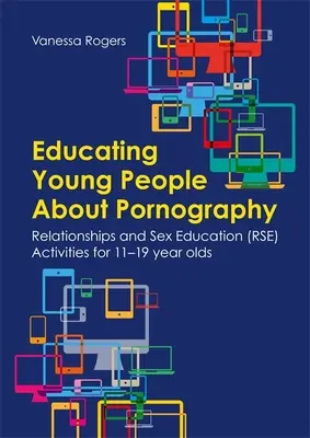 Vzdělávání mladých lidí v oblasti pornografie: Aktivity pro mládež ve věku 11-19 let: Vztahy a sexuální výchova (Rse). - Educating Young People about Pornography: Relationships and Sex Education (Rse) Activities for 11-19 Year Olds