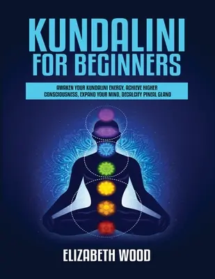 Kundaliní pro začátečníky: Probuďte svou energii Kundaliní, dosáhněte vyššího vědomí, rozšiřte svou mysl, odvápněte epifýzu. - Kundalini for Beginners: Awaken Your Kundalini Energy, Achieve Higher Consciousness, Expand Your Mind, Decalcify Pineal Gland