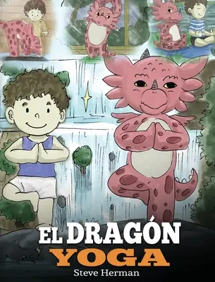 El Dragn Yoga: (The Yoga Dragon). Ensea a tu dragn a practicar yoga. Un lindo cuento infantil para ensear a los nios el poder del