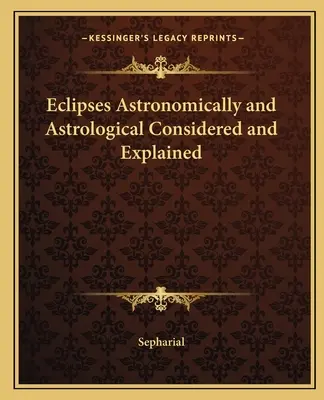 Zatmění astronomicky a astrologicky zvážená a vysvětlená - Eclipses Astronomically and Astrological Considered and Explained