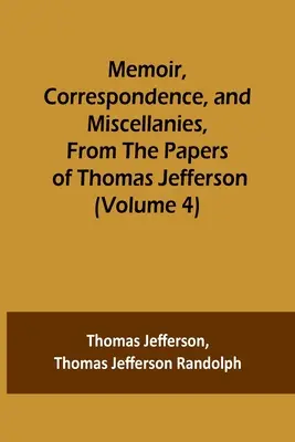 Memoáry, korespondence a různé dokumenty z listin Thomase Jeffersona (4. díl) - Memoir, Correspondence, and Miscellanies, From the Papers of Thomas Jefferson (Volume 4)