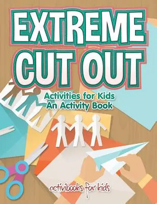 Extrémní vystřihovánky pro děti, kniha aktivit - Extreme Cut out Activities for Kids, an Activity Book