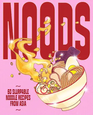 Noods: 80 receptů na nudle z Asie, které se dají slupnout - Noods: 80 Slurpable Noodle Recipes from Asia