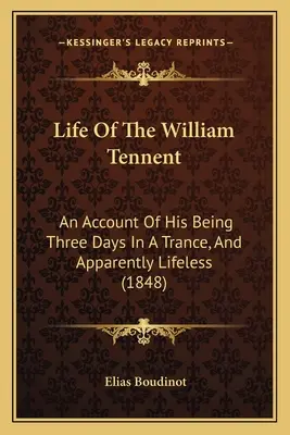 Život Williama Tennenta: An Account Of His Being Three Days In A Trance, And Apparently Lifeless (1848) (Vyprávění o tom, jak byl tři dny v transu a zřejmě bez života) - Life Of The William Tennent: An Account Of His Being Three Days In A Trance, And Apparently Lifeless (1848)