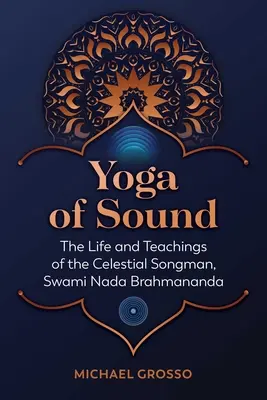 Jóga zvuku: Svámí Nada Brahmananda: Život a učení nebeského zpěváka Svámího Nada Brahmanandy - Yoga of Sound: The Life and Teachings of the Celestial Songman, Swami NADA Brahmananda
