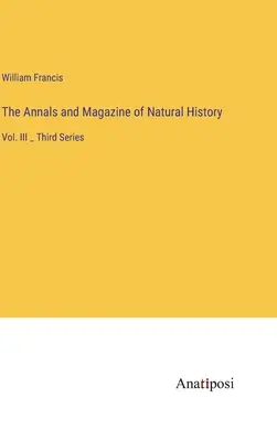 Přírodovědné anály a časopisy: Třetí řada - The Annals and Magazine of Natural History: Vol. III _ Third Series