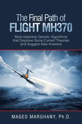 Poslední cesta letu Mh370: Víceúčelové genetické algoritmy, které vyvracejí některé současné teorie a navrhují nové odpovědi - The Final Path of Flight Mh370: Multi-Objective Genetic Algorithms That Disprove Some Current Theories and Suggest New Answers
