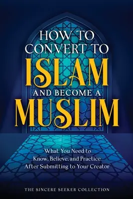 Jak konvertovat k islámu a stát se muslimem: Co potřebujete vědět, věřit a praktikovat poté, co se podřídíte svému Stvořiteli: Co potřebujete vědět, věřit a praktikovat poté, co se podřídíte svému Stvořiteli? - How to Convert to Islam and Become Muslim: What You Need to Know, Believe, and Practice After Submitting to Your Creator