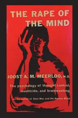 Znásilnění mysli: Vymývání mozků: Psychologie kontroly myšlení, mentální vraždy a vymývání mozků - The Rape of the Mind: The Psychology of Thought Control, Menticide, and Brainwashing