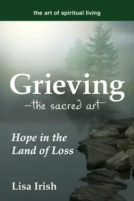 Truchlení - posvátné umění: naděje v zemi ztráty - Grieving--The Sacred Art: Hope in the Land of Loss