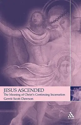 Ježíš vystoupil: Vzestup: Jak si představit význam Kristova pokračujícího vtělení? - Jesus Ascended: The Meaning of Christ's Continuing Incarnation