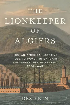 Alžírský strážce lvů: Jak se americký zajatec dostal k moci v Barbarsku a zachránil svou vlast před válkou - The Lionkeeper of Algiers: How an American Captive Rose to Power in Barbary and Saved His Homeland from War