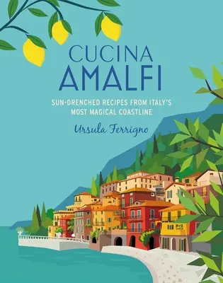 Cucina Di Amalfi: Kuchařka z Amalfi: sluncem zalité recepty z nejkouzelnějšího pobřeží jižní Itálie. - Cucina Di Amalfi: Sun-Drenched Recipes from Southern Italy's Most Magical Coastline