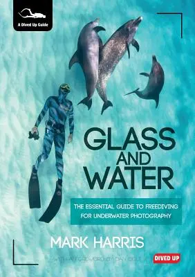 Sklo a voda: Základní průvodce volným potápěním pro podvodní fotografii - Glass and Water: The Essential Guide to Freediving for Underwater Photography