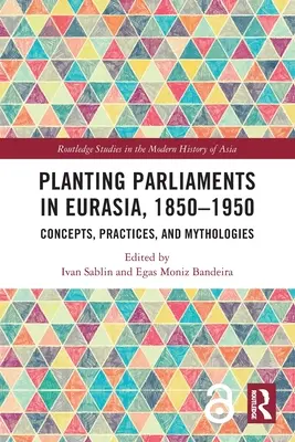 Zakládání parlamentů v Eurasii, 1850-1950: Koncepty, praxe a mytologie. - Planting Parliaments in Eurasia, 1850-1950: Concepts, Practices, and Mythologies