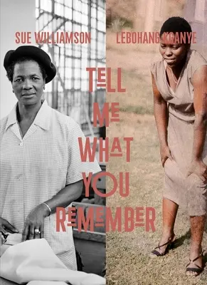 Sue Williamsonová a Lebohang Kganye: Řekni mi, co si pamatuješ - Sue Williamson and Lebohang Kganye: Tell Me What You Remember