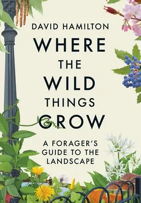 Kde roste divočina: Průvodce sběrače po krajině - Where the Wild Things Grow: A Forager's Guide to the Landscape