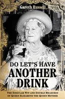 Do Let's Have Another Drink - The Singular Wit and Double Measures of Queen Elizabeth the Queen Mother (Pojďme se ještě napít) - Do Let's Have Another Drink - The Singular Wit and Double Measures of Queen Elizabeth the Queen Mother