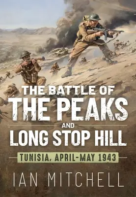 Bitva o vrcholky a kopec Long Stop Hill: Tunisko, duben-květen 1943 - The Battle of the Peaks and Long Stop Hill: Tunisia April-May 1943