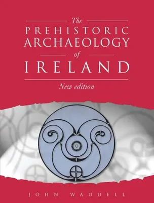 Prehistorická archeologie Irska: Nové vydání - Prehistoric Archaeology of Ireland: New Edition