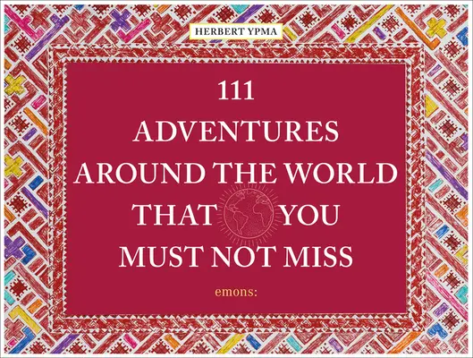 111 dobrodružství po světě, která nesmíte zažít - 111 Adventures Around the World That You Must Not