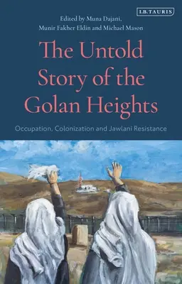 Nevyprávěný příběh Golanských výšin: Okupace, kolonizace a jawlanský odboj - příběh Golanských výšin. - The Untold Story of the Golan Heights: Occupation, Colonization and Jawlani Resistance