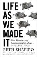 Život, jak jsme ho stvořili - Jak 50 000 let lidských inovací zdokonalilo - a nově definovalo - přírodu - Life as We Made It - How 50,000 years of human innovation refined - and redefined - nature