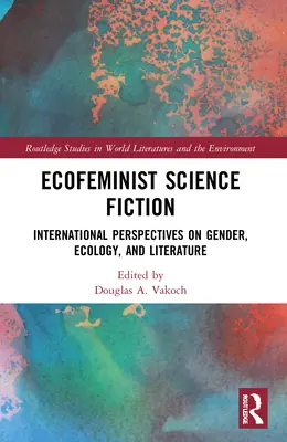 Ekofeministická science fiction: Mezinárodní perspektivy genderu, ekologie a literatury: feministická science fiction: mezinárodní perspektivy genderu, ekologie a literatury - Ecofeminist Science Fiction: International Perspectives on Gender, Ecology, and Literature