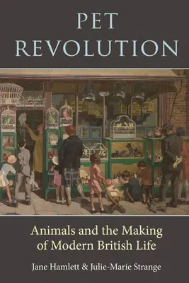 Revoluce domácích mazlíčků: Zvířata a utváření moderního britského života - Pet Revolution: Animals and the Making of Modern British Life