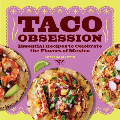 Posedlost taco: Vychytávka: Základní recepty na oslavu chutí Mexika. - Taco Obsession: Essential Recipes to Celebrate the Flavors of Mexico