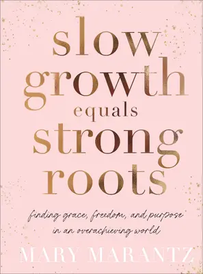 Pomalý růst rovná se silné kořeny: Hledání milosti, svobody a účelu v přebujelém světě (Finding Grace, Freedom, and Purpose in an Overachieving World) - Slow Growth Equals Strong Roots: Finding Grace, Freedom, and Purpose in an Overachieving World