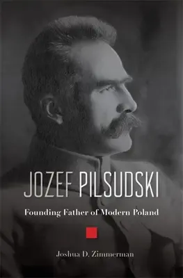 Jozef Pilsudski: Pilsudski: Otec zakladatel moderního Polska - Jozef Pilsudski: Founding Father of Modern Poland