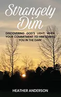Objevování Božího světla, když vás váš závazek vůči němu nechává ve tmě - Strangely Dim: Discovering God's Light When Your Commitment to Him Leaves You in the Dark